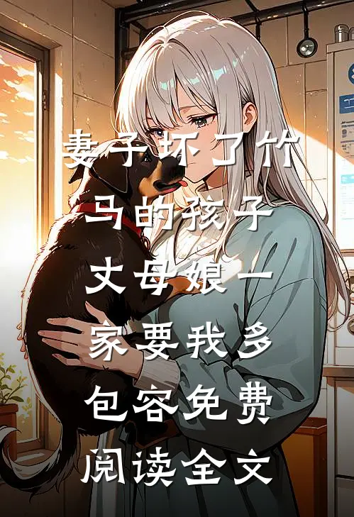 妻子坏了竹马的孩子，丈母娘一家要我多包容免费阅读全文