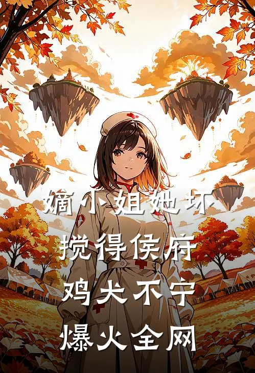 嫡小姐她坏，搅得侯府鸡犬不宁爆火全网
