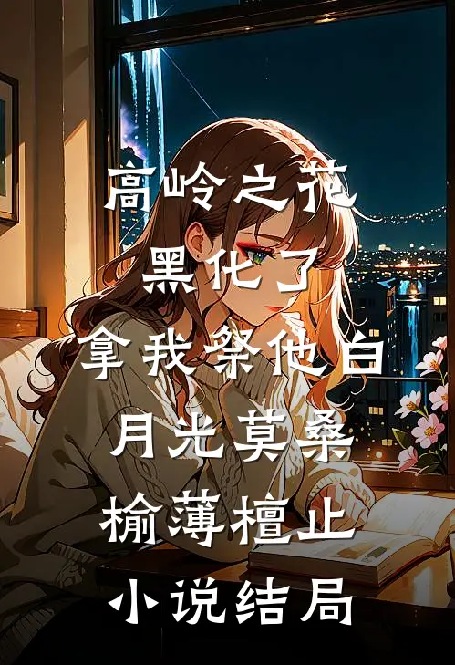 高岭之花黑化了，拿我祭他白月光莫桑榆薄檀止小说结局