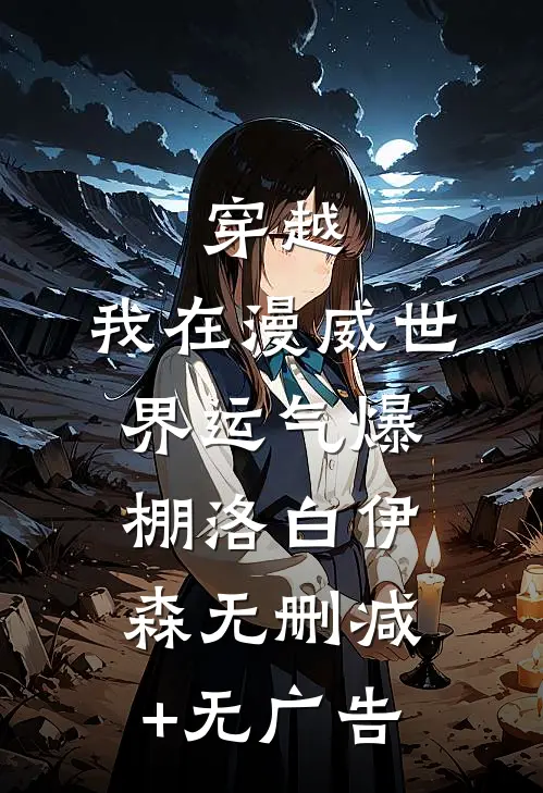 穿越：我在漫威世界运气爆棚洛白伊森无删减+无广告