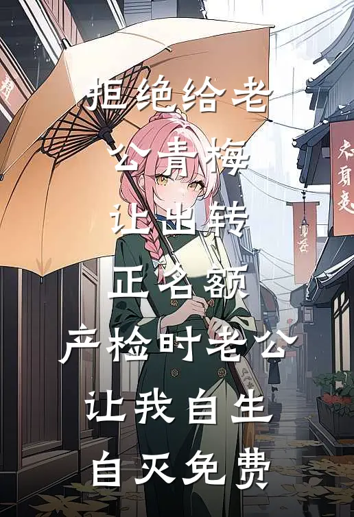 拒绝给老公青梅让出转正名额，产检时老公让我自生自灭免费