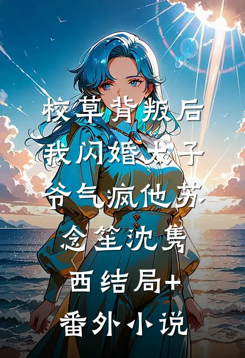 校草背叛后，我闪婚太子爷气疯他苏念笙沈隽西结局+番外小说