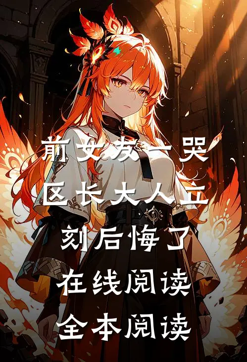 前女友一哭，区长大人立刻后悔了在线阅读全本阅读