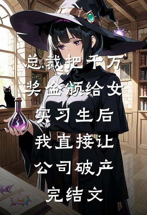 总裁把千万奖金颁给女实习生后，我直接让公司破产完结文