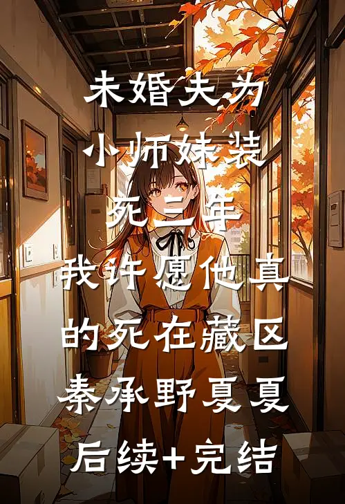 未婚夫为小师妹装死三年，我许愿他真的死在藏区秦承野夏夏后续+完结