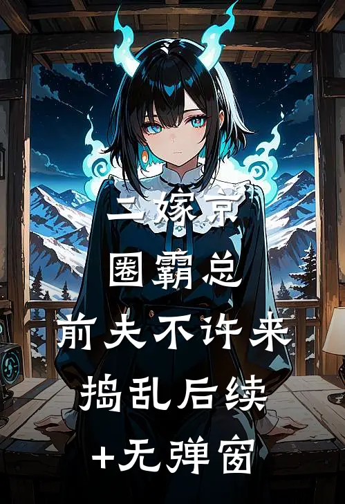 二嫁京圈霸总，前夫不许来捣乱后续+无弹窗