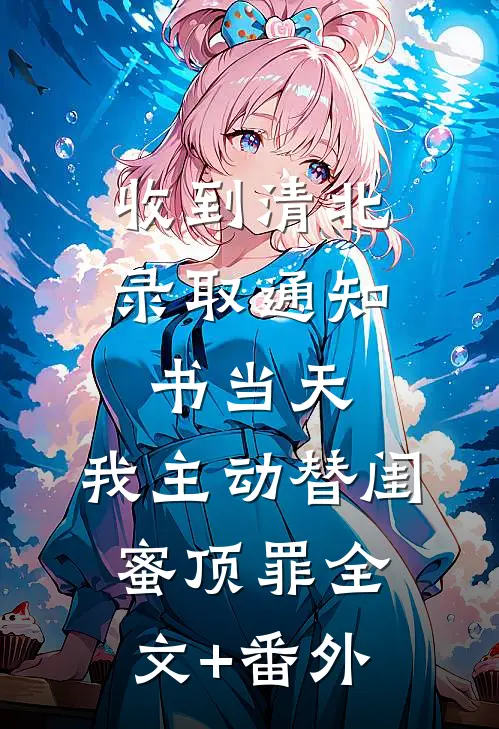 收到清北录取通知书当天，我主动替闺蜜顶罪全文+番外