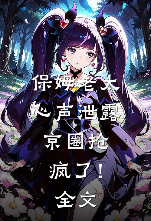 保姆老太心声泄露，京圈抢疯了！全文