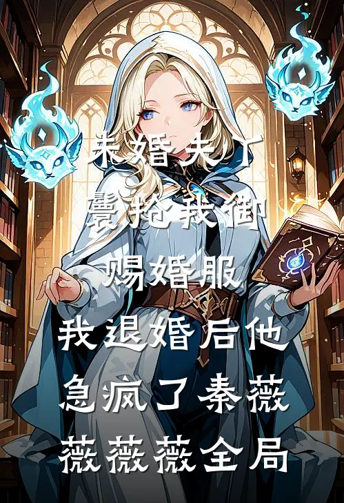 未婚夫丫鬟抢我御赐婚服，我退婚后他急疯了秦薇薇薇薇全局