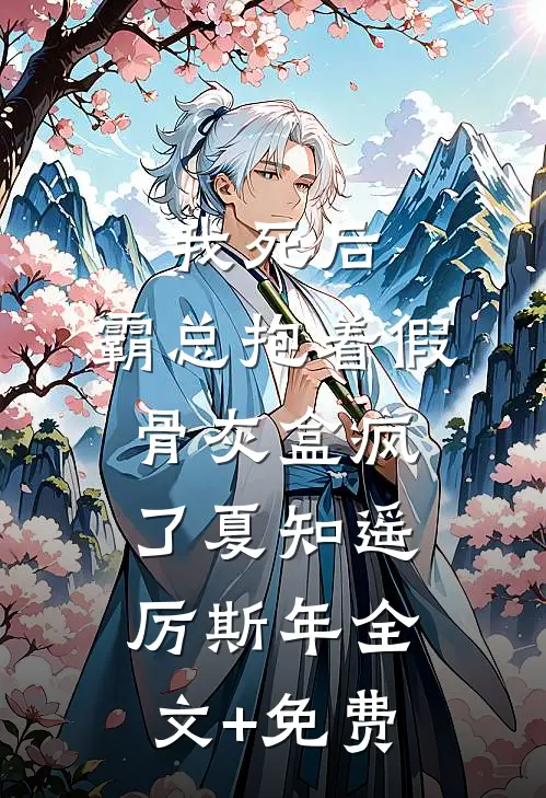 我死后，霸总抱着假骨灰盒疯了夏知遥厉斯年全文+免费