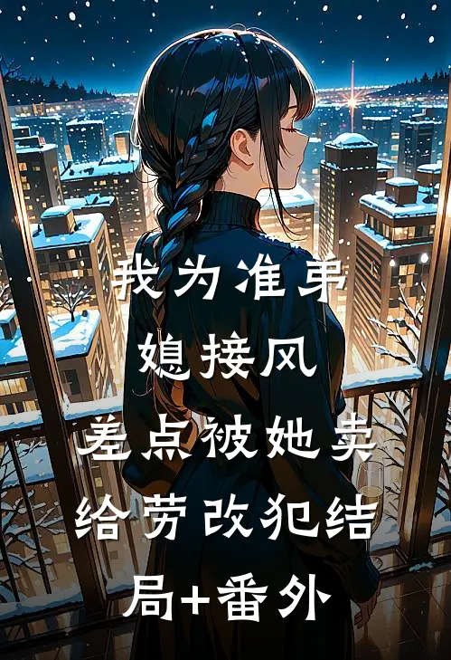 我为准弟媳接风，差点被她卖给劳改犯结局+番外