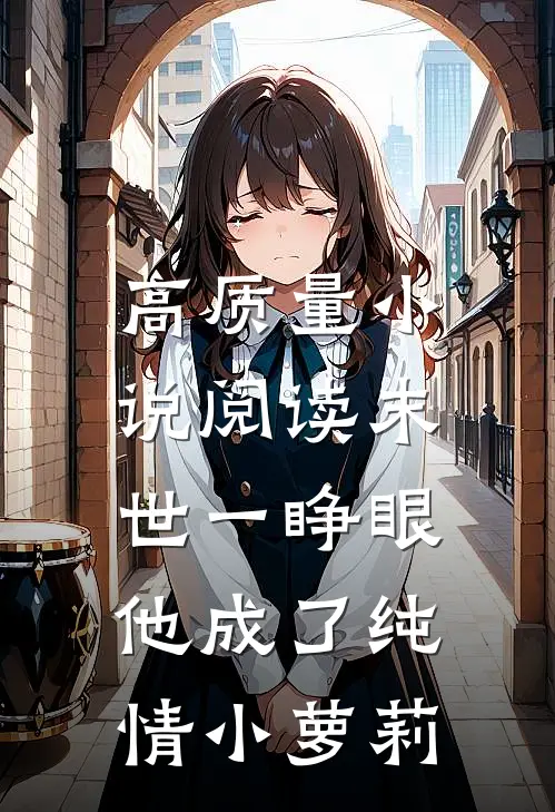 高质量小说阅读末世一睁眼，他成了纯情小萝莉