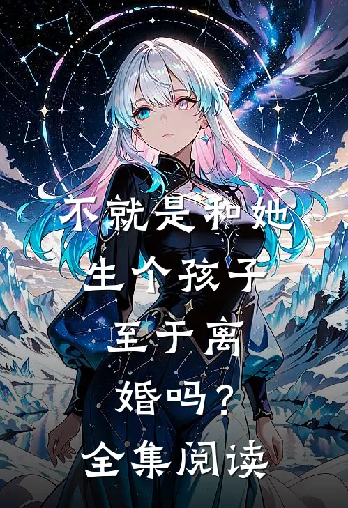 不就是和她生个孩子，至于离婚吗？全集阅读