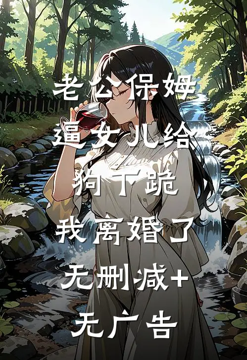 老公保姆逼女儿给狗下跪，我离婚了无删减+无广告