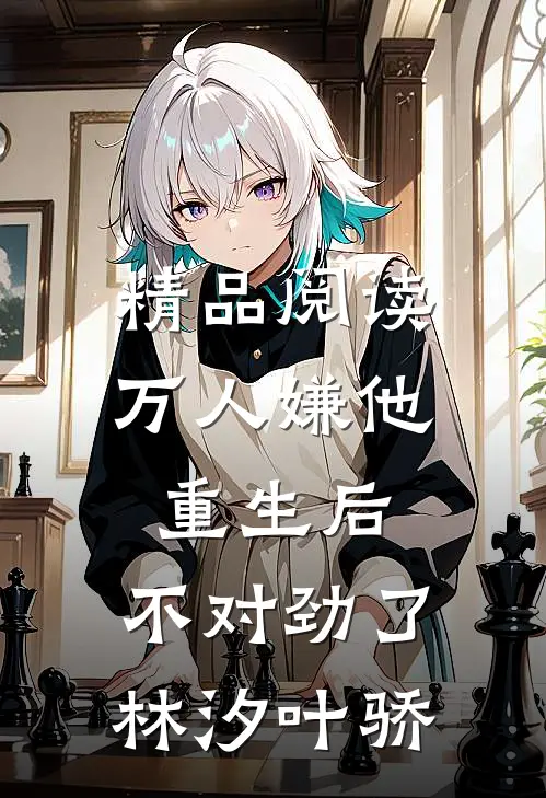 精品阅读万人嫌他重生后,不对劲了林汐叶骄