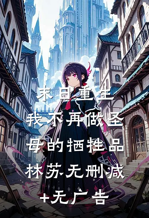 末日重生：我不再做圣母的牺牲品林苏无删减+无广告
