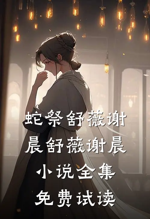 蛇祭舒薇谢晨舒薇谢晨小说全集免费试读