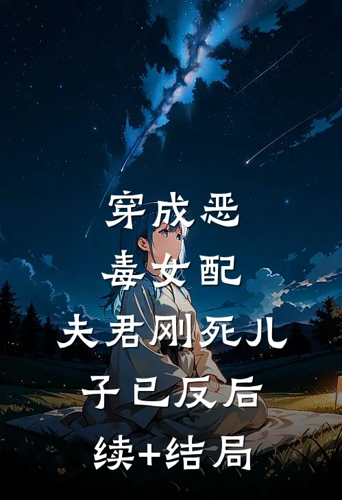 穿成恶毒女配：夫君刚死儿子已反后续+结局
