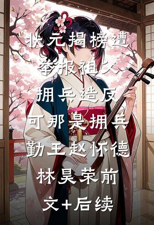状元揭榜遭举报祖父拥兵造反，可那是拥兵勤王赵怀德林昊荣前文+后续