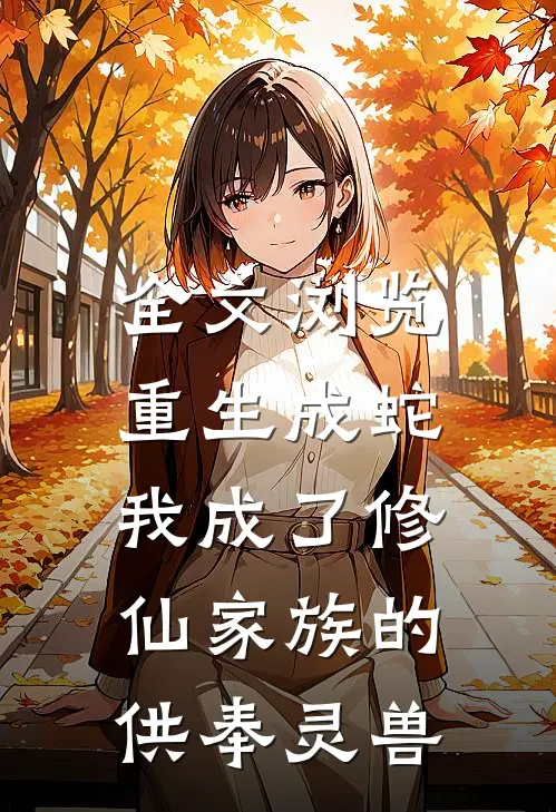 全文浏览重生成蛇，我成了修仙家族的供奉灵兽
