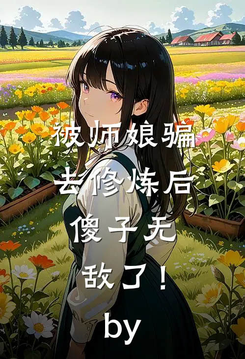 被师娘骗去修炼后，傻子无敌了！by