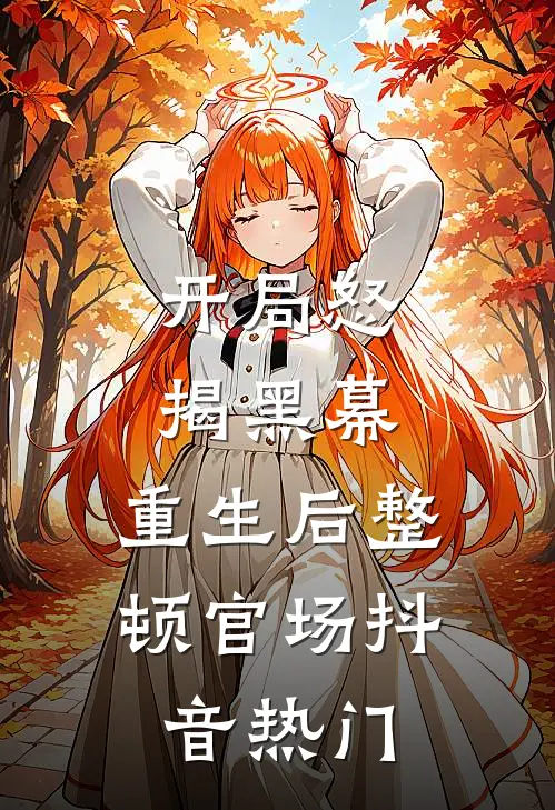 开局怒揭黑幕，重生后整顿官场抖音热门