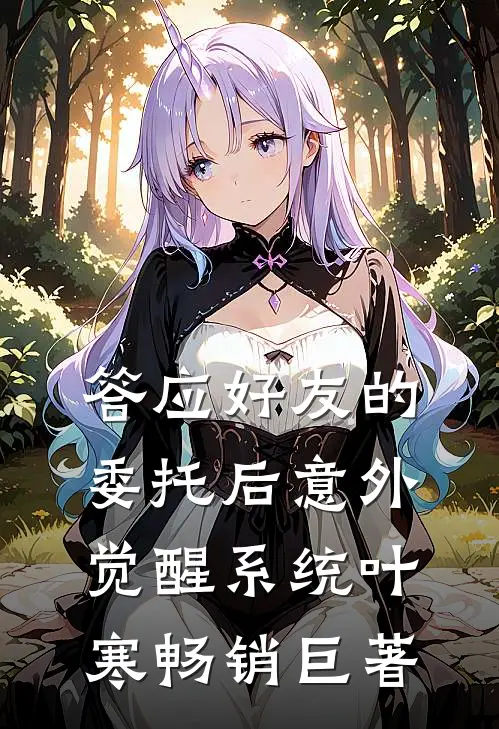 答应好友的委托后意外觉醒系统叶寒畅销巨著
