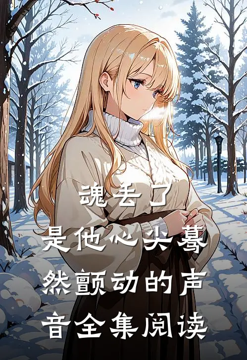 魂丢了，是他心尖蓦然颤动的声音全集阅读
