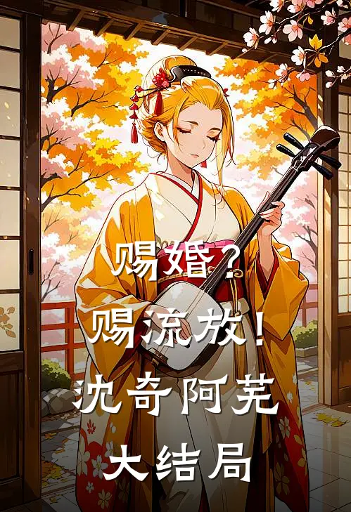 赐婚？赐流放！沈奇阿芜大结局