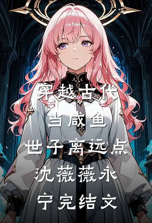 穿越古代当咸鱼：世子离远点沈薇薇永宁完结文