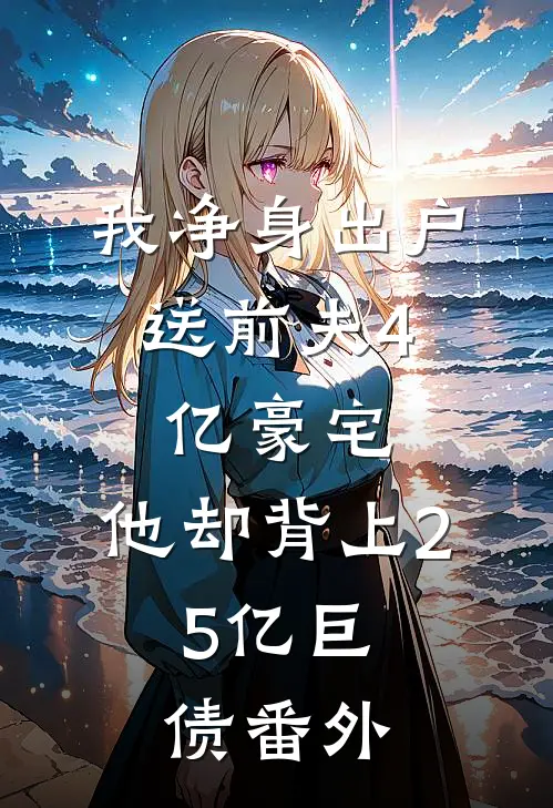 我净身出户，送前夫4亿豪宅，他却背上2.5亿巨债番外