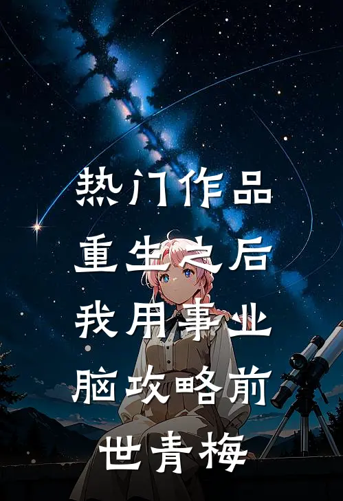 热门作品重生之后，我用事业脑攻略前世青梅