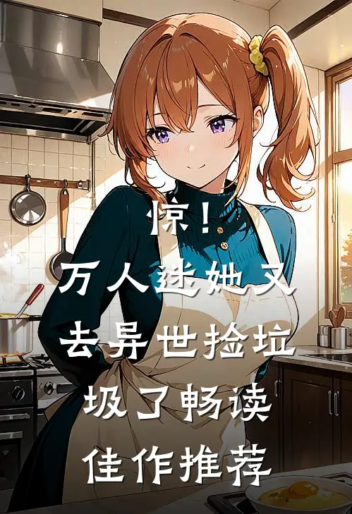 惊！万人迷她又去异世捡垃圾了畅读佳作推荐