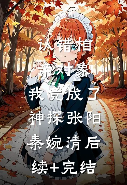 认错相亲对象，我竟成了神探张阳秦婉清后续+完结