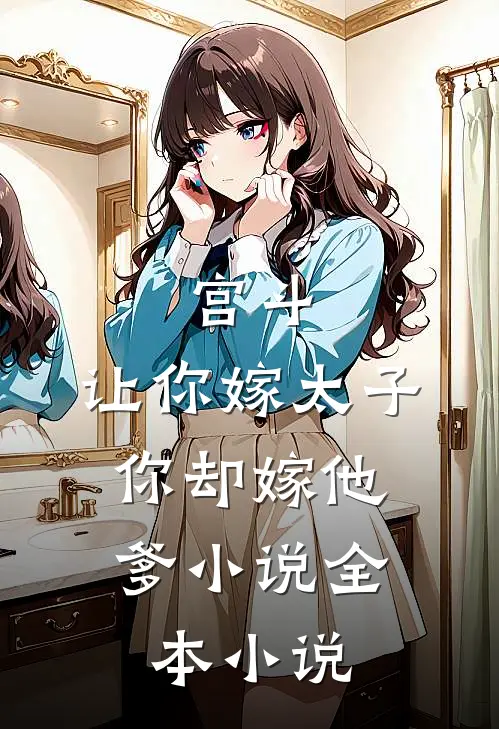 宫斗:让你嫁太子,你却嫁他爹小说全本小说