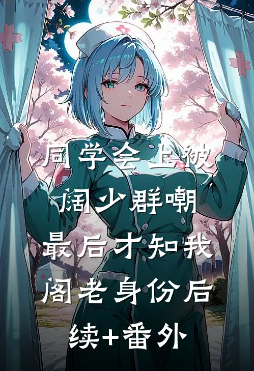 同学会上被阔少群嘲，最后才知我阁老身份后续+番外