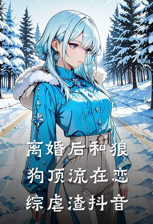 离婚后和狼狗顶流在恋综虐渣抖音