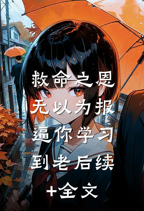 救命之恩无以为报，逼你学习到老后续+全文