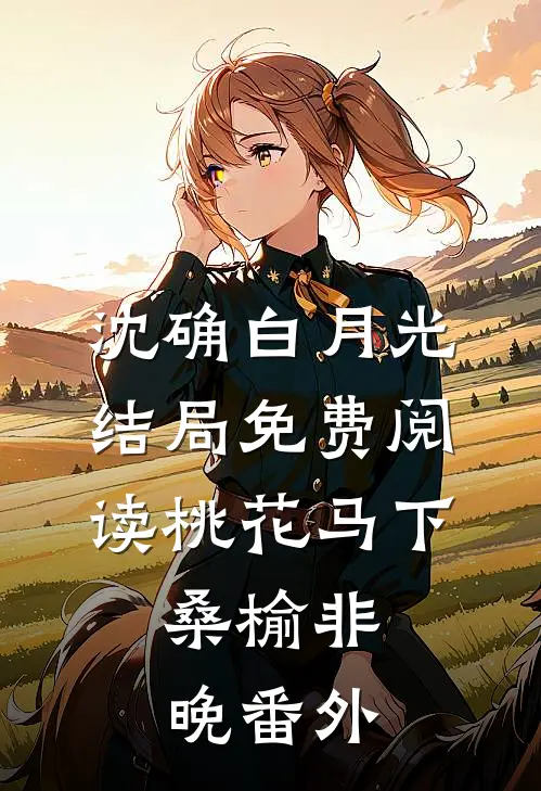 沈确白月光结局免费阅读桃花马下，桑榆非晚番外