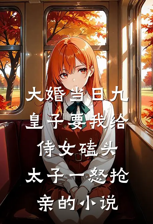 大婚当日九皇子要我给侍女磕头，太子一怒抢亲的小说