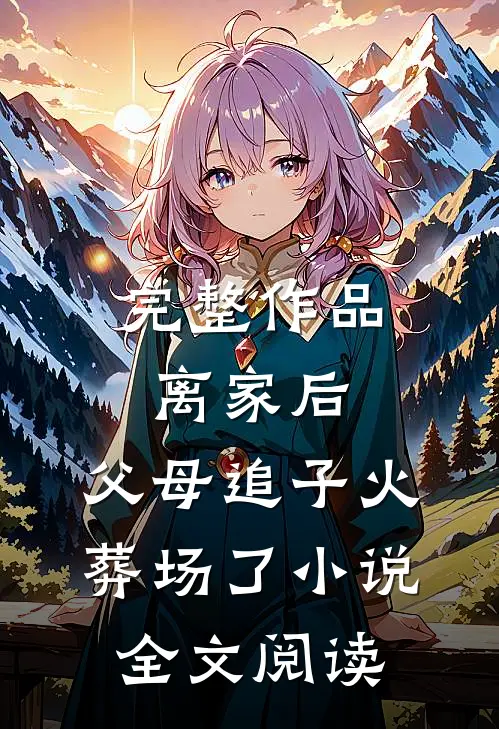 完整作品离家后,父母追子火葬场了小说全文阅读