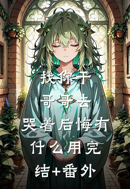 找你干哥哥去，哭着后悔有什么用完结+番外