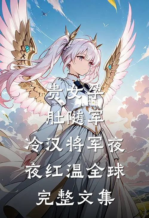 贵女孕肚随军，冷汉将军夜夜红温全球完整文集