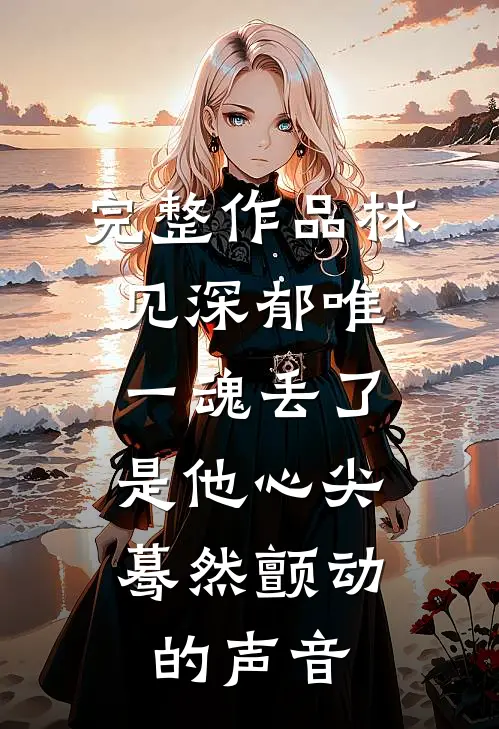 完整作品林见深郁唯一魂丢了,是他心尖蓦然颤动的声音