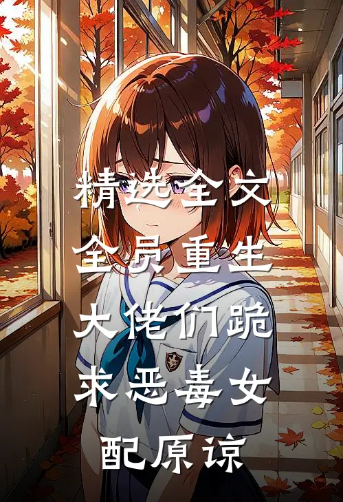 精选全文全员重生：大佬们跪求恶毒女配原谅
