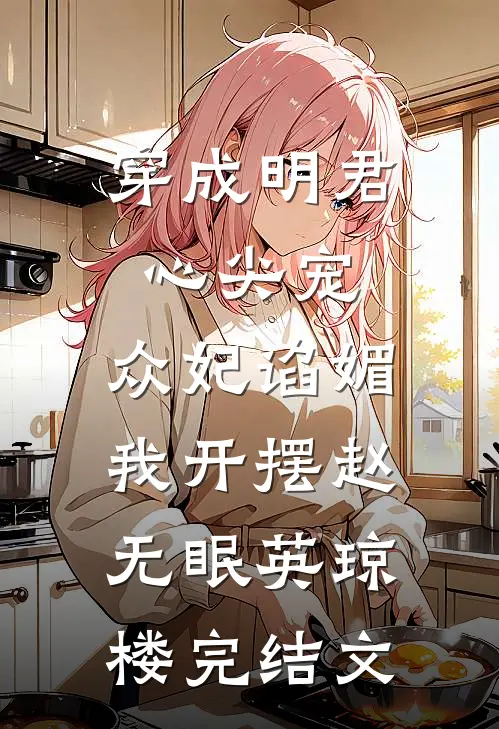 穿成明君心尖宠，众妃谄媚我开摆赵无眠英琼楼完结文