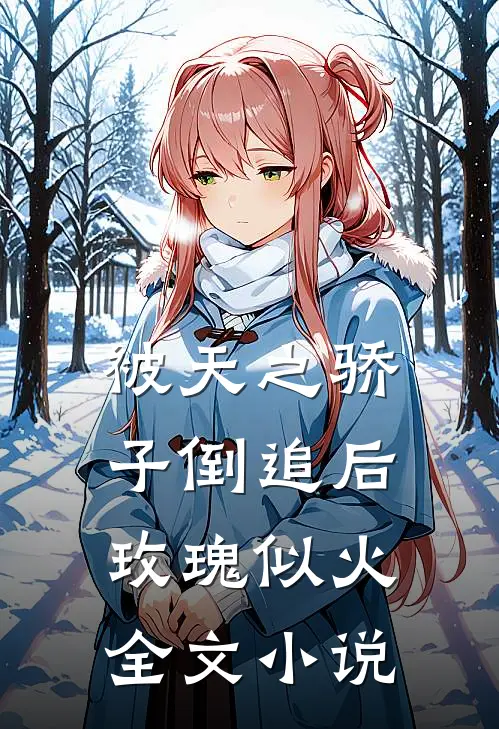 被天之骄子倒追后，玫瑰似火全文小说