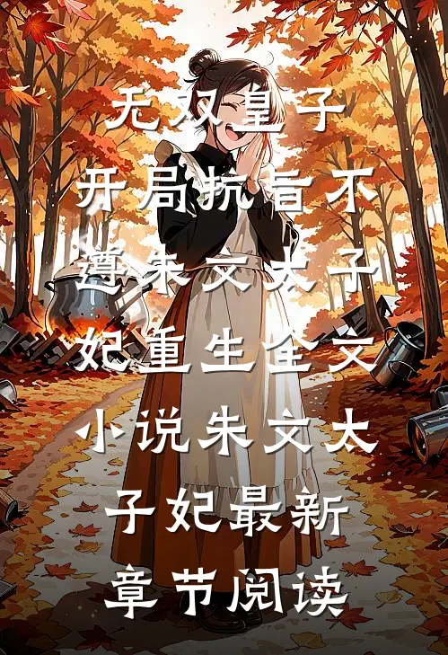 无双皇子，开局抗旨不遵朱文太子妃重生全文小说朱文太子妃最新章节阅读