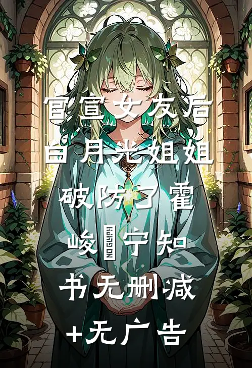 官宣女友后，白月光姐姐破防了霍峻琤宁知书无删减+无广告