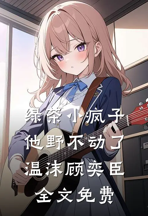 绿茶小疯子他野不动了温沫顾奕臣全文免费
